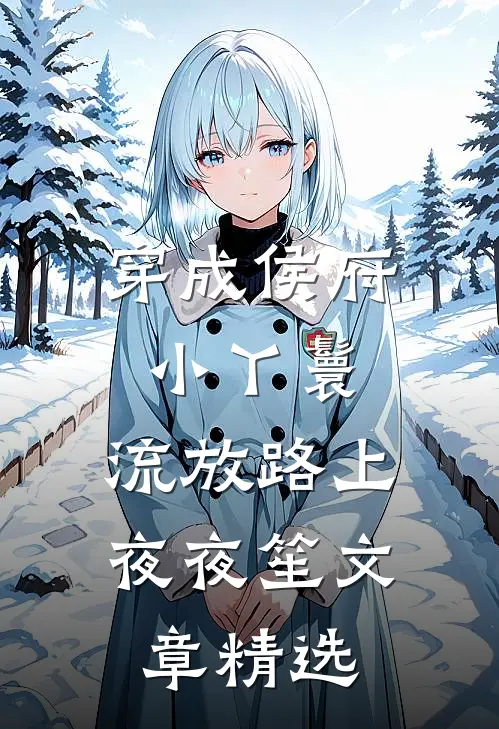 穿成侯府小丫鬟，流放路上夜夜笙文章精选