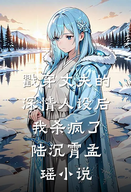 戳穿丈夫的深情人设后，我杀疯了陆沉霄孟瑶小说
