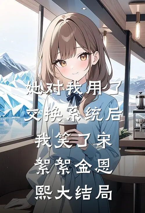 她对我用了交换系统后，我笑了宋絮絮金恩熙大结局