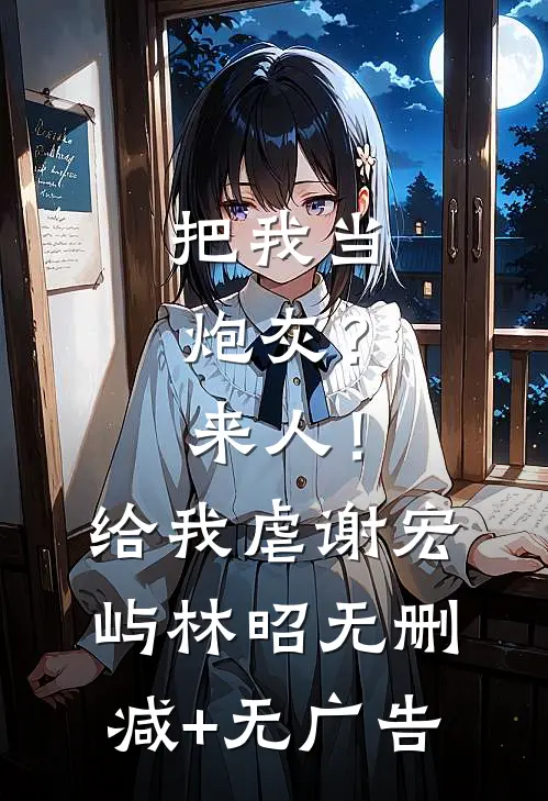 把我当炮灰？来人！给我虐谢宏屿林昭无删减+无广告