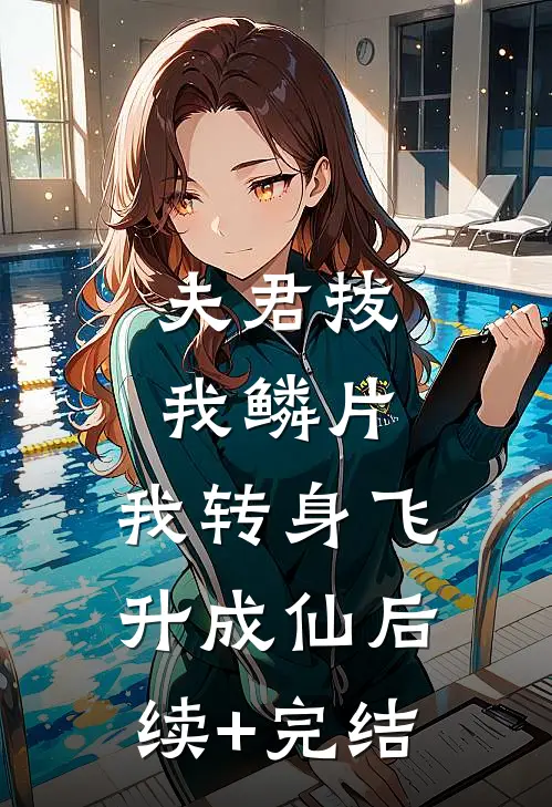 夫君拔我鳞片，我转身飞升成仙后续+完结