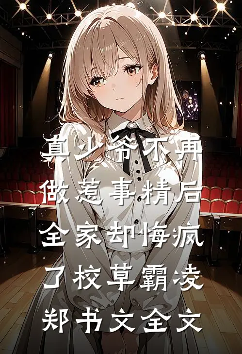 真少爷不再做惹事精后，全家却悔疯了校草霸凌郑书文全文