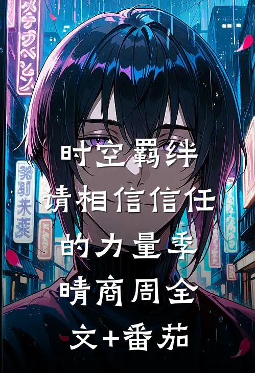 时空羁绊，请相信信任的力量季晴商周全文+番茄