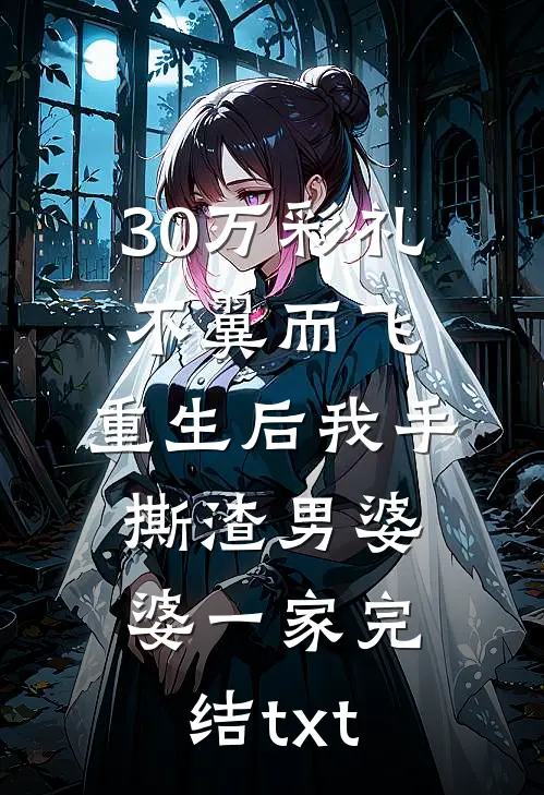 30万彩礼不翼而飞，重生后我手撕渣男婆婆一家完结txt