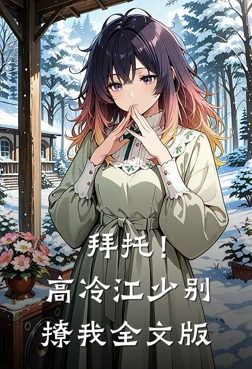 拜托！高冷江少别撩我全文版