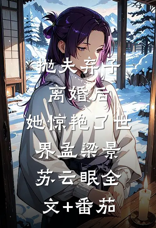 抛夫弃子离婚后，她惊艳了世界孟梁景苏云眠全文+番茄