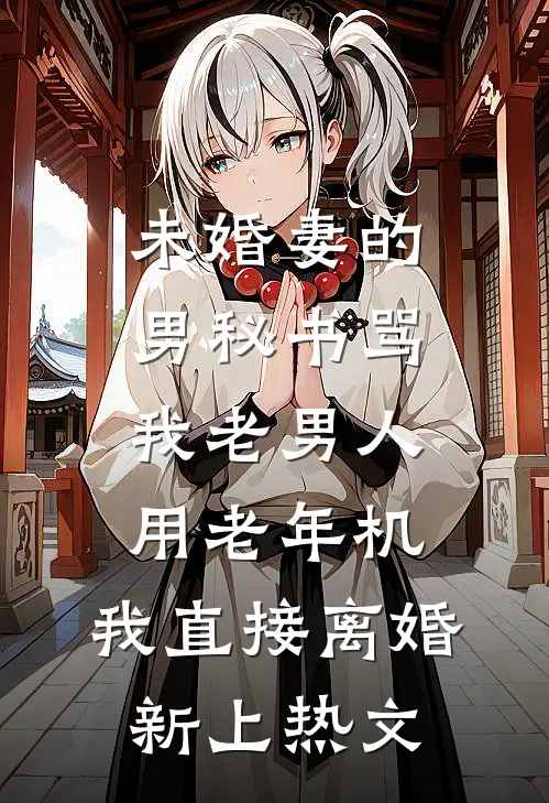 未婚妻的男秘书骂我老男人用老年机，我直接离婚新上热文
