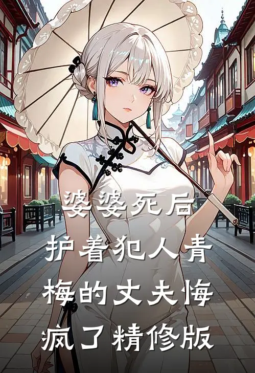 婆婆死后，护着犯人青梅的丈夫悔疯了精修版