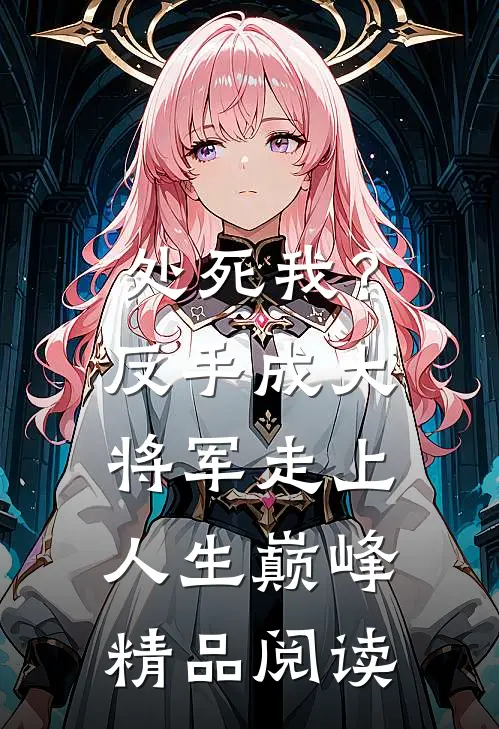 处死我？反手成大将军走上人生巅峰精品阅读