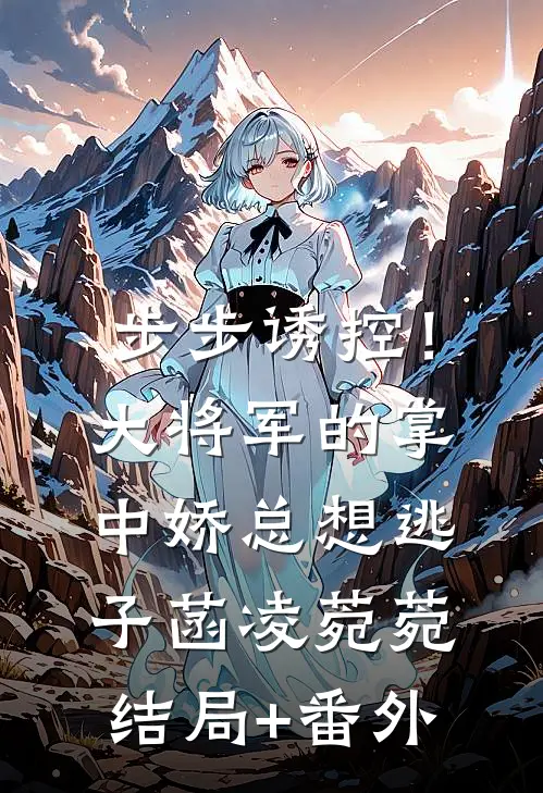 步步诱控！大将军的掌中娇总想逃子菡凌菀菀结局+番外