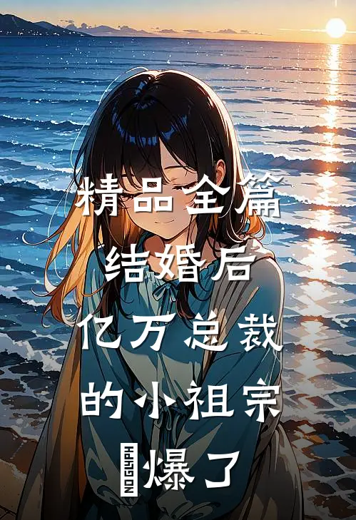 精品全篇结婚后，亿万总裁的小祖宗屌爆了