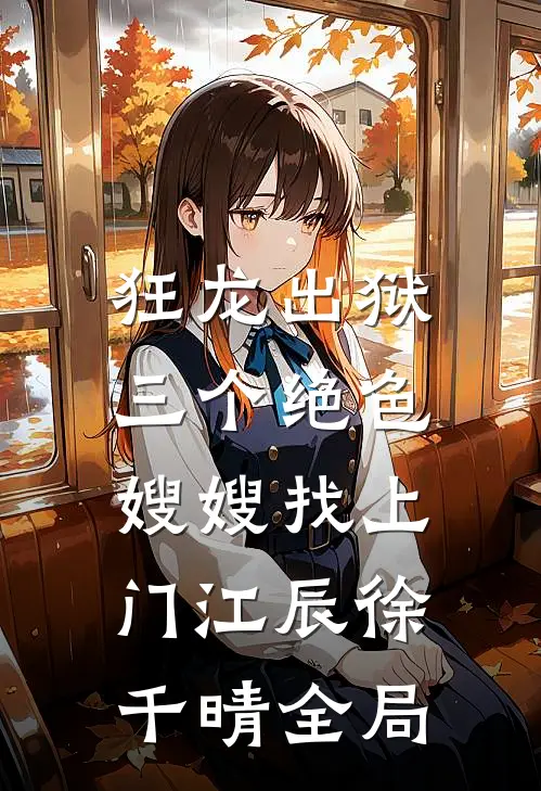 狂龙出狱，三个绝色嫂嫂找上门江辰徐千晴全局