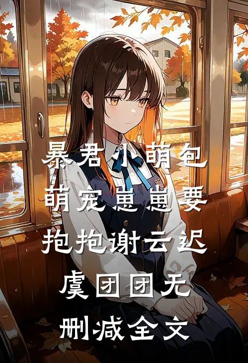 暴君小萌包，萌宠崽崽要抱抱谢云迟虞团团无删减全文