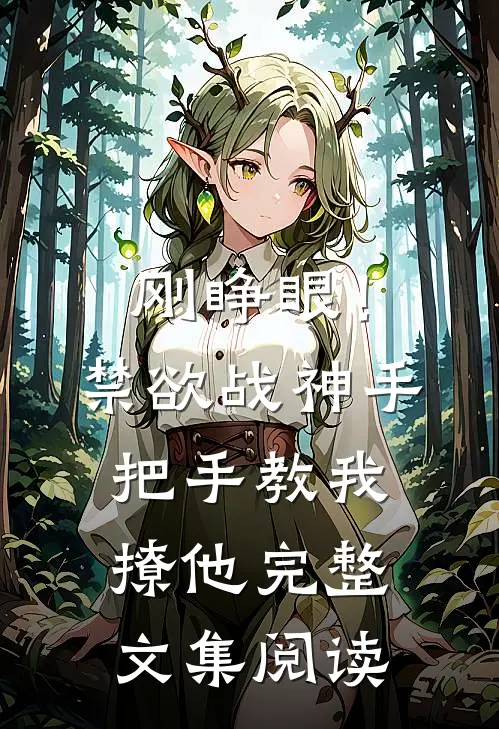 刚睁眼！禁欲战神手把手教我撩他完整文集阅读