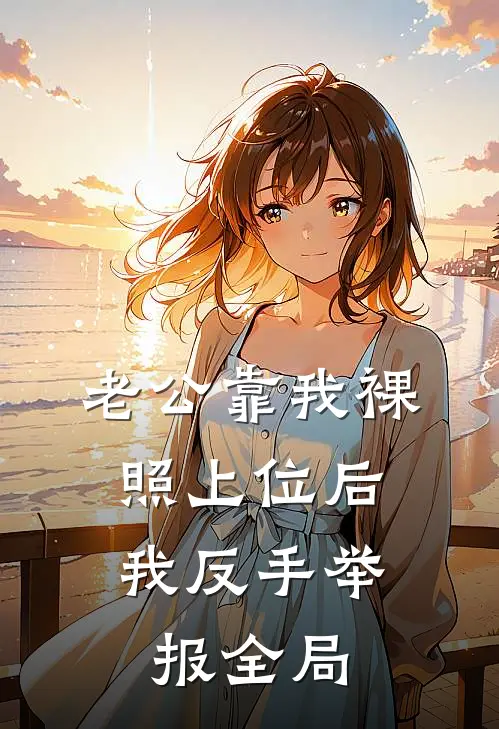 老公靠我裸照上位后，我反手举报全局