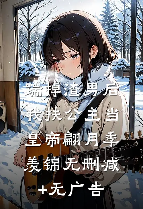 踹掉渣男后，我扶公主当皇帝翩月季羡锦无删减+无广告