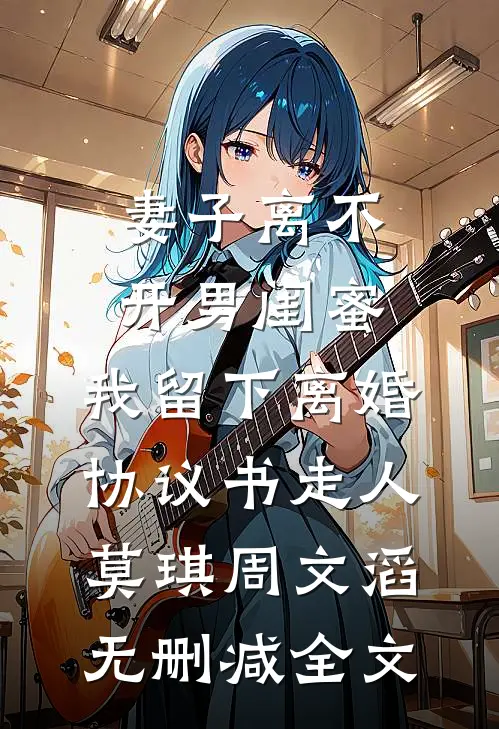 妻子离不开男闺蜜，我留下离婚协议书走人莫琪周文滔无删减全文