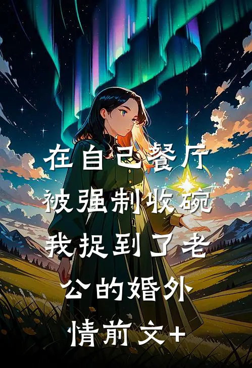 在自己餐厅被强制收碗，我捉到了老公的婚外情前文+