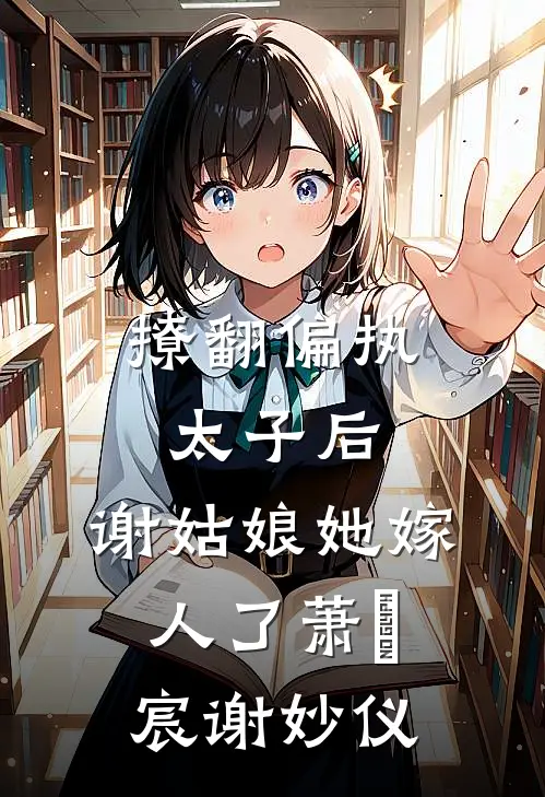 撩翻偏执太子后，谢姑娘她嫁人了萧璟宸谢妙仪