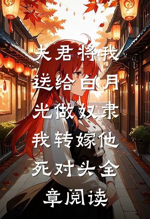 夫君将我送给白月光做奴隶，我转嫁他死对头全章阅读