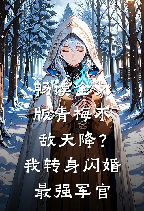 畅读全文版青梅不敌天降？我转身闪婚最强军官