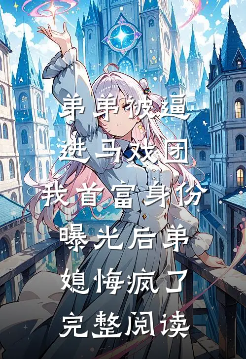 弟弟被逼进马戏团，我首富身份曝光后弟媳悔疯了完整阅读