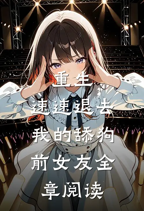 重生：速速退去，我的舔狗前女友全章阅读