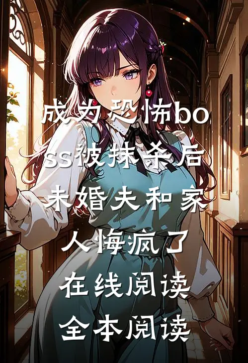 成为恐怖boss被抹杀后，未婚夫和家人悔疯了在线阅读全本阅读