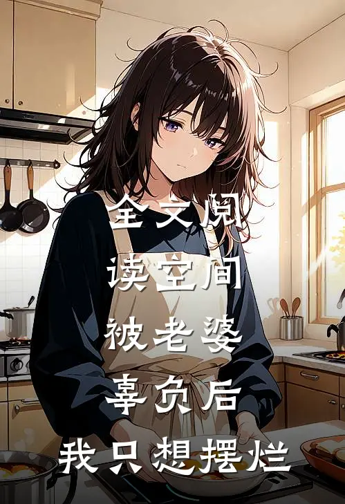 全文阅读空间：被老婆辜负后，我只想摆烂