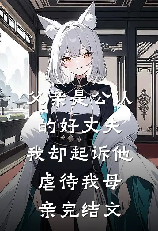 父亲是公认的好丈夫，我却起诉他虐待我母亲完结文