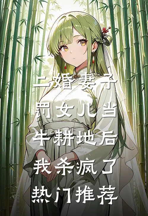 二婚妻子罚女儿当牛耕地后，我杀疯了热门推荐