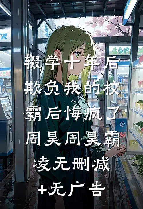 辍学十年后，欺负我的校霸后悔疯了周昊周昊霸凌无删减+无广告