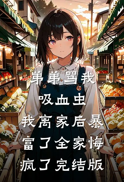 弟弟骂我吸血虫，我离家后暴富了全家悔疯了完结版