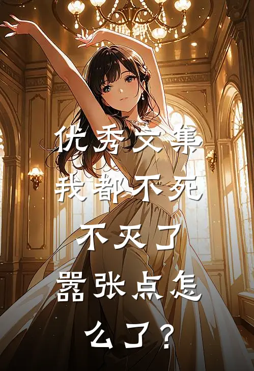 优秀文集我都不死不灭了，嚣张点怎么了？
