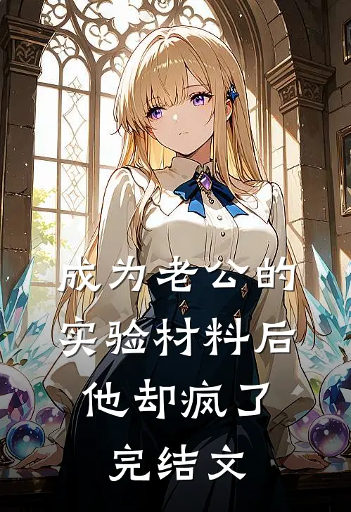 成为老公的实验材料后，他却疯了完结文