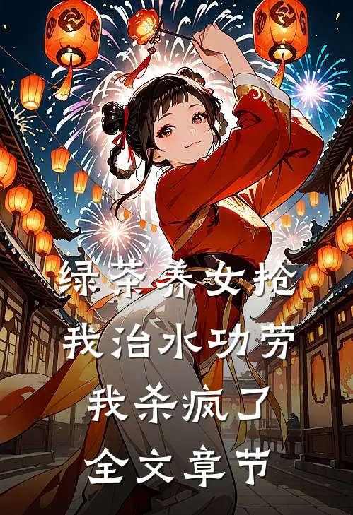 绿茶养女抢我治水功劳，我杀疯了全文章节
