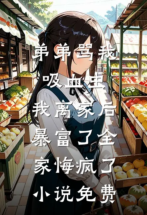 弟弟骂我吸血虫，我离家后暴富了全家悔疯了小说免费