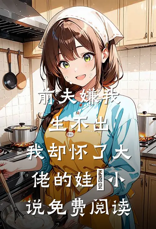 前夫嫌我生不出，我却怀了大佬的娃​小说免费阅读