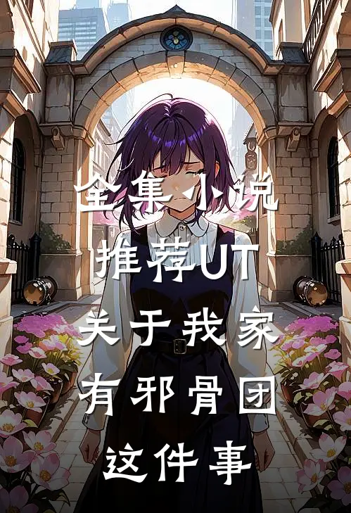 全集小说推荐UT：关于我家有邪骨团这件事