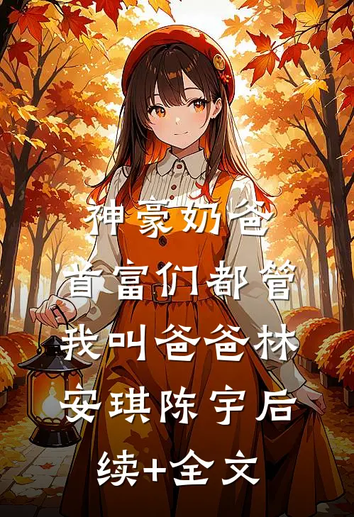 神豪奶爸：首富们都管我叫爸爸林安琪陈宇后续+全文