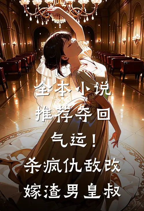 全本小说推荐夺回气运！杀疯仇敌改嫁渣男皇叔