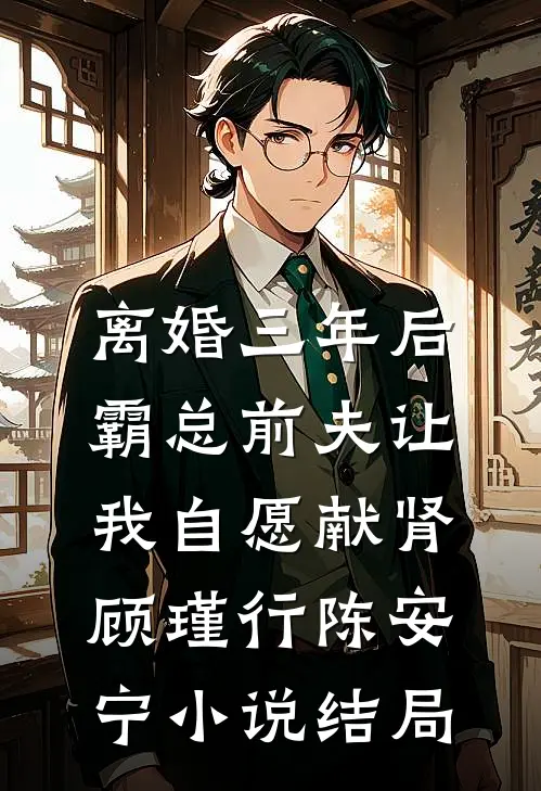 离婚三年后，霸总前夫让我自愿献肾顾瑾行陈安宁小说结局