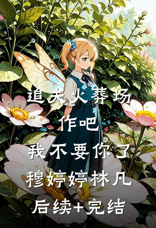 追夫火葬场：作吧，我不要你了穆婷婷林凡后续+完结