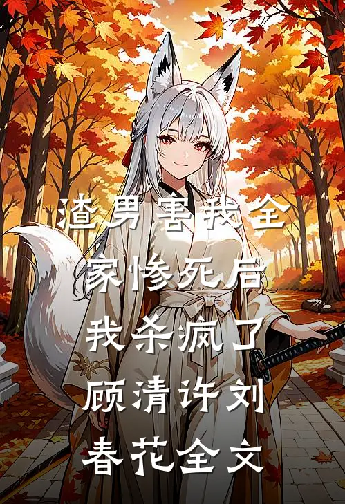 渣男害我全家惨死后，我杀疯了顾清许刘春花全文