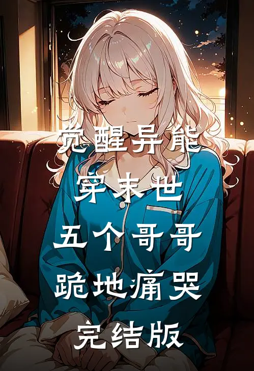 觉醒异能穿末世，五个哥哥跪地痛哭完结版