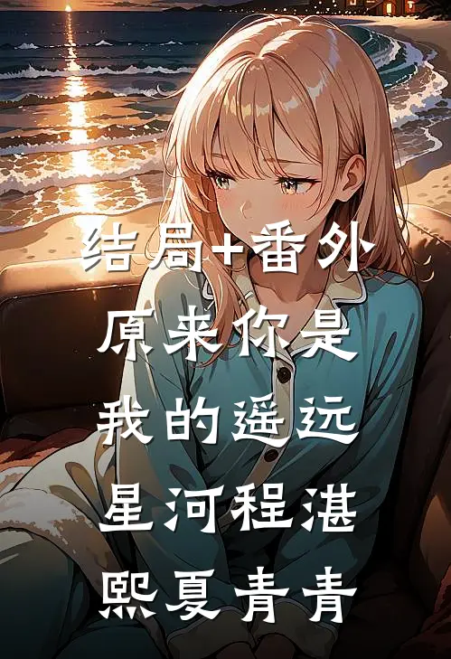 结局+番外原来你是我的遥远星河程湛熙夏青青