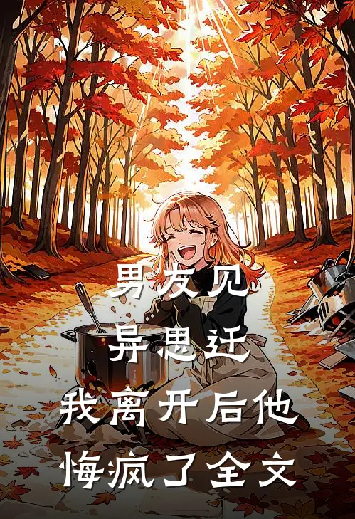 男友见异思迁，我离开后他悔疯了全文