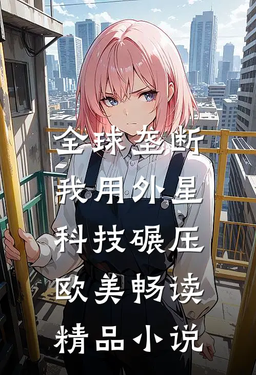 全球垄断，我用外星科技碾压欧美畅读精品小说