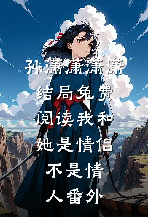 孙潇潇潇潇结局免费阅读我和她是情侣，不是情人番外