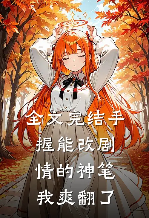 全文完结手握能改剧情的神笔，我爽翻了